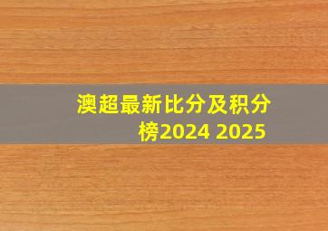 澳超最新比分及积分榜2024 2025